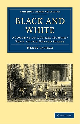 Black and White: A Journal of a Three Months' Tour in the United States (Cambridge Library C... written by Henry Latham