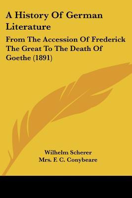 A History Of German Literature: From The Accession Of Frederick The Great To The Death Of Go... written by Wilhelm Scherer