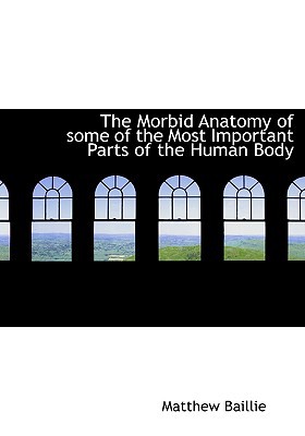 The Morbid Anatomy of Some of the Most Important Parts of the Human Body written by Baillie, Matthew