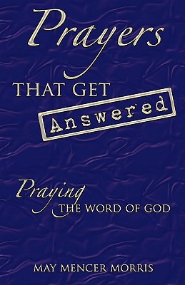 Prayers That Get Answered: Praying the Word of God written by Morris, May Mencer