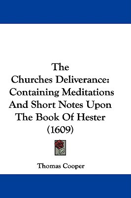 The Churches Deliverance: Containing Meditations and Short Notes Upon the Book of Hester (1609) written by Cooper, Thomas
