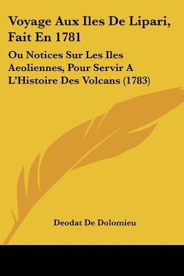 Voyage Aux Iles de Lipari, Fait En 1781: Ou Notices Sur Les Iles Aeoliennes, Pour Servir A L'Histoire Des Volcans (1783) written by Dolomieu, Deodat De