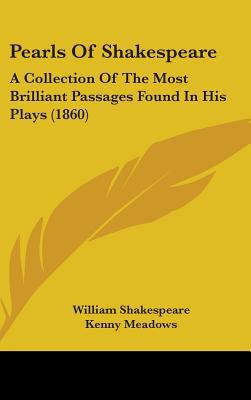 Pearls of Shakespeare: A Collection of the Most Brilliant Passages Found in His Plays (1860) written by Shakespeare, William , Meadows, Kenny