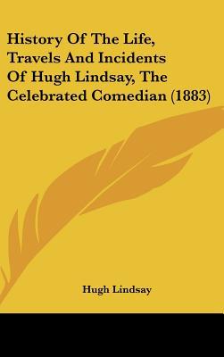 History of the Life, Travels and Incidents of Hugh Lindsay, the Celebrated Comedian (1883) written by Lindsay, Hugh