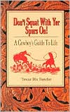 Don't Squat With Yer Spurs On!: A Cowboy's Guide to Life written by Texas Bix Bender