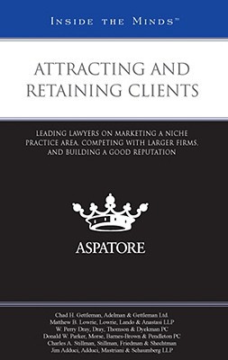 Attracting and Retaining Clients: Leading Lawyers on Marketing a Niche Practice Area, Competing with Larger Firms, and Building a Good Reputation written by Gettleman, Chad H. , Lowrie, Matthew B. , Dray, W. Perry