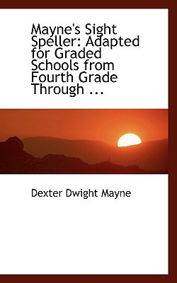 Mayne's Sight Speller: Adapted for Graded Schools from Fourth Grade Through ... written by Mayne, Dexter Dwight