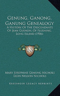 Genung, Ganong, Ganung Genealogy: A History of the Descendants of Jean Guenon, of Flushing, Long Island (1906) written by Nichols, Mary Josephine Genung , Nichols, Leon Nelson