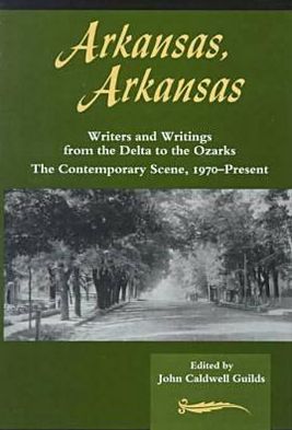 Arkansas, Arkansas: Volume II, Writers and Writings from the Delta to the Ozarks, Contemporary Scene 1970-Present written by JOHN CALDWELL GUILDS