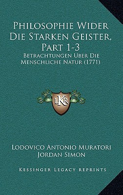 Philosophie Wider Die Starken Geister, Part 1-3: Betrachtungen Uber Die Menschliche Natur (1771) written by Muratori, Lodovico Antonio , Simon, Jordan