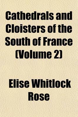 Cathedrals and Cloisters of the South of France (Volume 2) written by Rose, Elise Whitlock