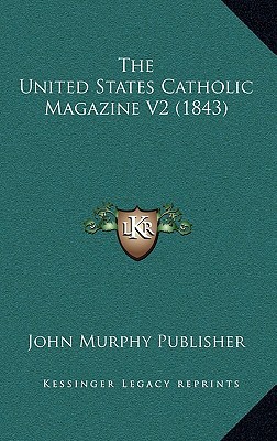 The United States Catholic Magazine V2 (1843) written by John Murphy Publisher