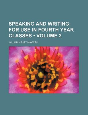 Speaking and Writing (Volume 2); For Use in Fourth Year Classes written by Maxwell, William Henry