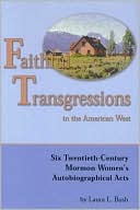 Faithful Transgressions In The American West: Six Twentieth-Century Mormon Women's Autobiographical Acts written by Laura Bush