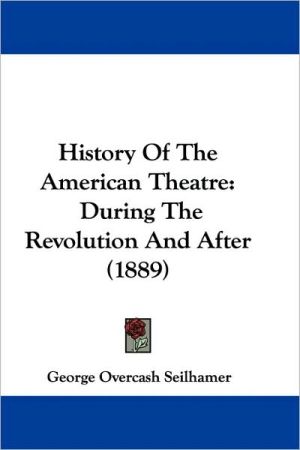 History Of The American Theatre: During The Revolution And After (1889) written by George Overcash Seilhamer