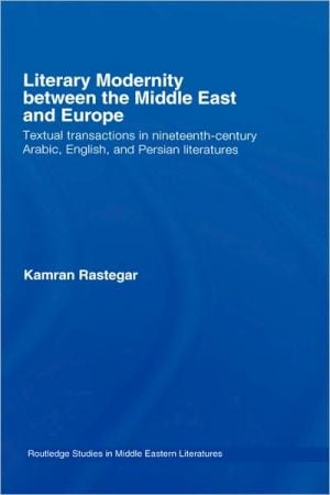 Literary Modernity Between Middle East and Europe: Textual Transactions in 19th Century Arabic, English and Persian Literatures written by Kamran Rastegar
