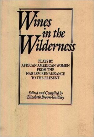 Wines in the Wilderness: Plays by African American Women from the Harlem Renaissance to the Present written by Elizabeth Brown-Guillory