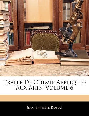Trait de Chimie Applique Aux Arts, Volume 6 written by Jean-Baptiste Dumas , Dumas, Jean-Baptiste