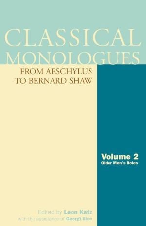 Classical Monologues From Aeschylus to Bernard Shaw, Volume 2: Older Men's Roles written by Leon Katz