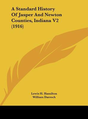 A Standard History of Jasper and Newton Counties, Indiana V2 (1916) written by Hamilton, Lewis H. , Darroch, William