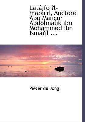 Lataiifo E3/4l-Mae3/4airif, Auctore Abu Manasur Abdolmalik Ibn Mohammed Ibn Ismaie3/4asl ... written by Jong, Pieter De