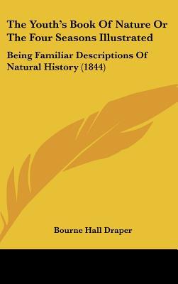 The Youth's Book Of Nature Or The Four Seasons Illustrated: Being Familiar Descriptions Of N... written by Bourne Hall Draper