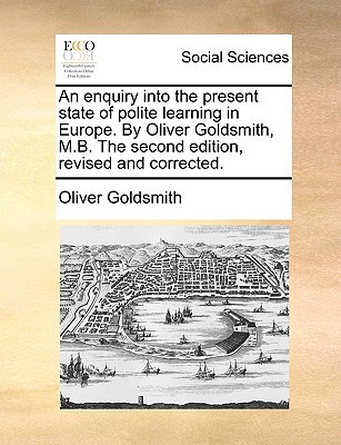 An Enquiry Into the Present State of Polite Learning in Europe. by Oliver Goldsmith, M.B. the Second Edition, Revised and Corrected. written by Goldsmith, Oliver
