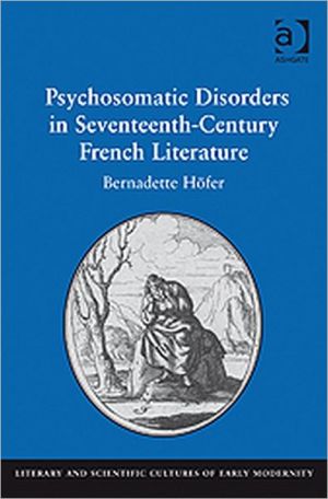 Psychosomatic Disorders in Seventeenth-Century French Literature written by Bernadette Hofer