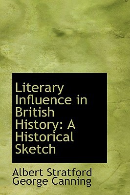 Literary Influence in British History: A Historical Sketch written by Albert Stratford George Canning