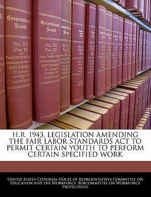 H.R. 1943, Legislation Amending the Fair Labor Standards ACT to Permit Certain Youth to Perform Certain Specified Work written by United States Congress House of Represen