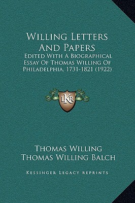 Willing Letters and Papers: Edited with a Biographical Essay of Thomas Willing of Philadelphia, 1731-1821 (1922) written by Willing, Thomas , Balch, Thomas Willing
