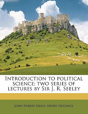 Introduction to Political Science; Two Series of Lectures by Sir J. R. Seeley written by Seeley, John Robert , Sidgwick, Henry