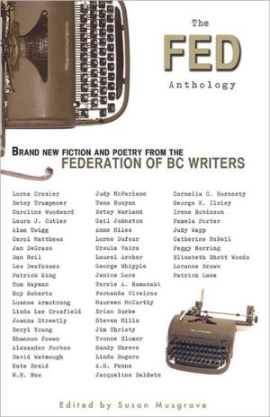 The Fed Anthology: Brand New Fiction and Poetry from the Federation of BC Writers written by Susan Musgrave
