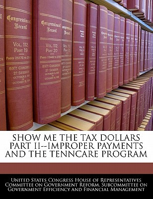 Show Me the Tax Dollars Part II--Improper Payments and the Tenncare Program written by United States Congress House of Represen