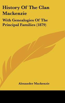 History Of The Clan Mackenzie: With Genealogies Of The Principal Families (1879) written by Alexander Mackenzie