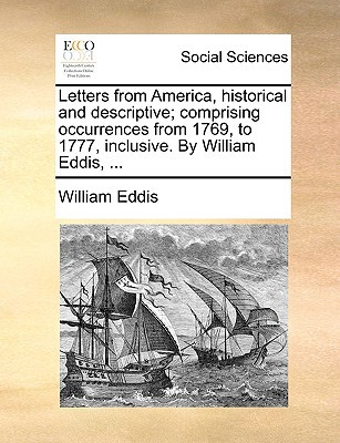 Letters from America, Historical and Descriptive; Comprising Occurrences from 1769, to 1777, Inclusive. by William Eddis, ... written by Eddis, William