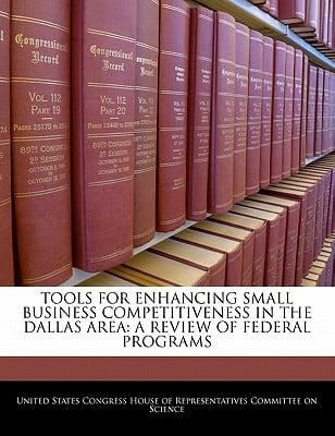 Tools for Enhancing Small Business Competitiveness in the Dallas Area: A Review of Federal Programs written by United States Congress House of Represen