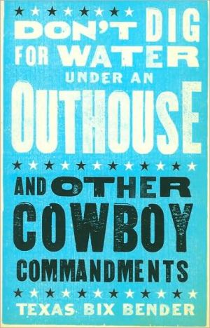Don't Dig for Water Under an Outhouse: and Other Cowboy Commandments written by Texas Bix Bender