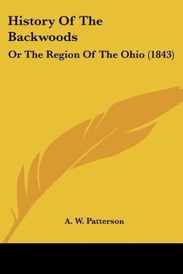 History Of The Backwoods: Or The Region Of The Ohio (1843) written by A. W. Patterson