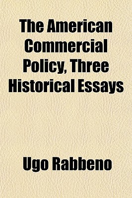The American Commercial Policy, Three Historical Essays written by Rabbeno, Ugo