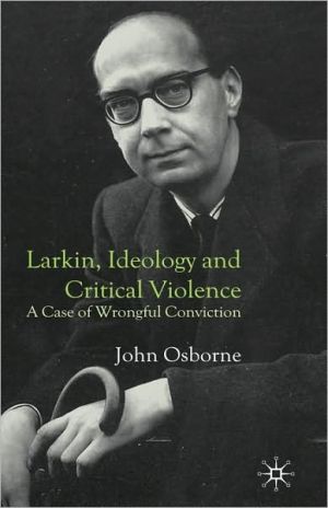 Larkin, Ideology And Critical Violence written by John Osborne