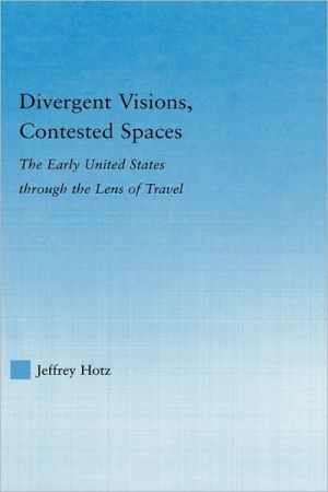 Divergent Visions, Contested Spaces: The Early United States through Lens of Travel written by Jeffrey Hotz
