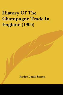 History Of The Champagne Trade In England (1905) written by Andre Louis Simon