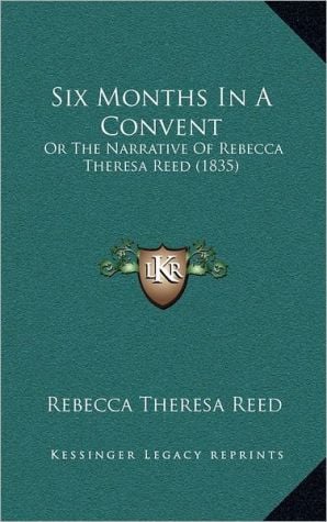 Six Months in a Convent: Or the Narrative of Rebecca Theresa Reed (1835) written by Reed, Rebecca Theresa