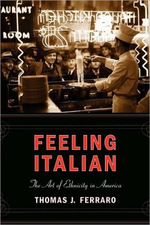 Feeling Italian: The Art of Ethnicity in America written by Thomas Ferraro