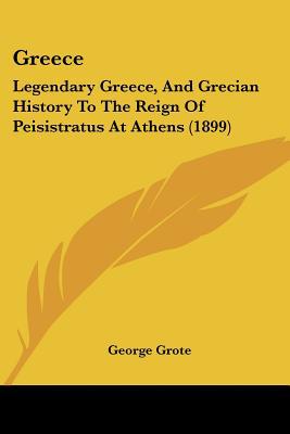 Greece: Legendary Greece, And Grecian History To The Reign Of Peisistratus At Athens (1899) written by George Grote