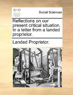 Reflections on Our Present Critical Situation. in a Letter from a Landed Proprietor. written by Landed Proprietor, Proprietor