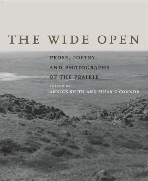 The Wide Open: Prose, Poetry, and Photographs of the Prairie written by Annick Smith