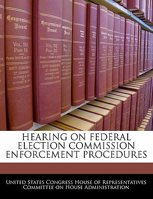 Hearing on Federal Election Commission Enforcement Procedures written by United States Congress House of Represen