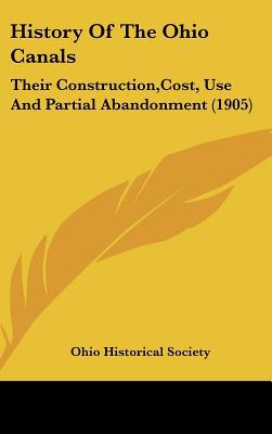 History Of The Ohio Canals: Their Construction,Cost, Use And Partial Abandonment (1905) written by Ohio Historical Society